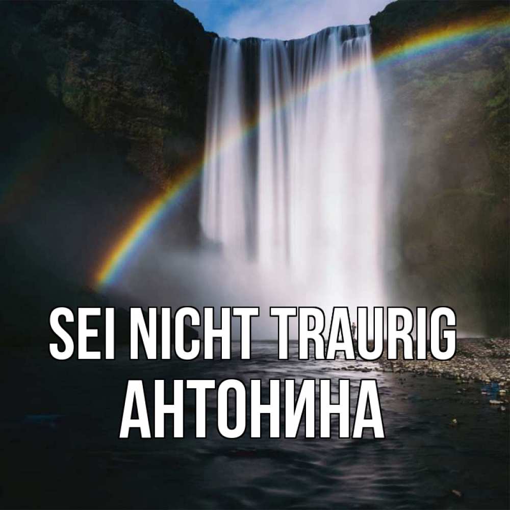 Открытка на каждый день с именем, Антонина Sei nicht traurig речка и  огромный водопад Прикольная открытка с пожеланием онлайн скачать бесплатно 