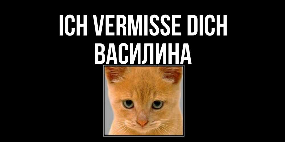 Открытка на каждый день с именем, Василина Ich vermisse dich открытки рыжий котенок скучает по тебе Прикольная открытка с пожеланием онлайн скачать бесплатно 