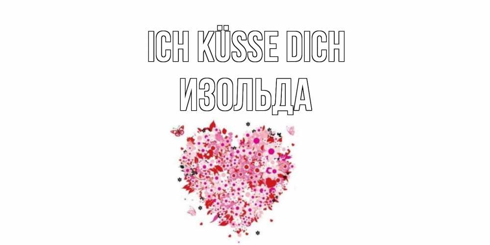 Открытка на каждый день с именем, Изольда Ich küsse dich сердце Прикольная открытка с пожеланием онлайн скачать бесплатно 