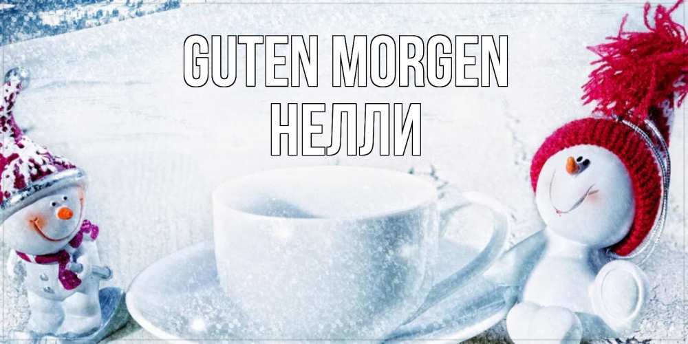 Открытка на каждый день с именем, Нелли Guten Morgen чаша замерзшая Прикольная открытка с пожеланием онлайн скачать бесплатно 