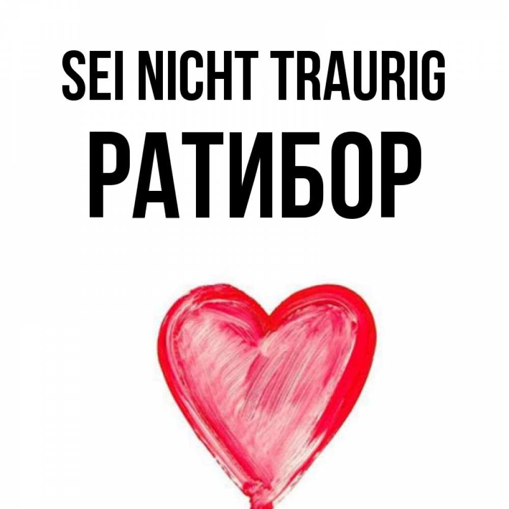 Открытка на каждый день с именем, Ратибор Sei nicht traurig сердечко Прикольная открытка с пожеланием онлайн скачать бесплатно 