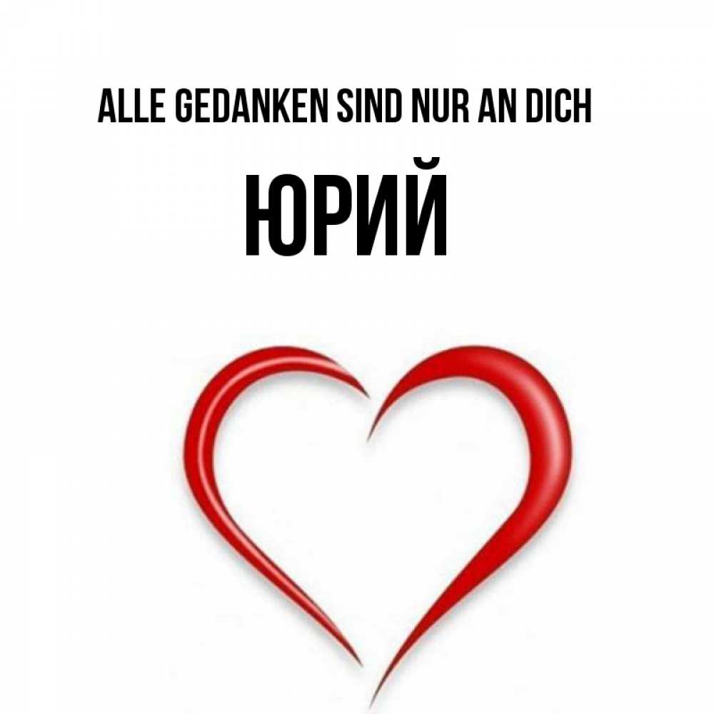 Открытка на каждый день с именем, Юрий Alle Gedanken sind nur an dich для возлюбленной Прикольная открытка с пожеланием онлайн скачать бесплатно 