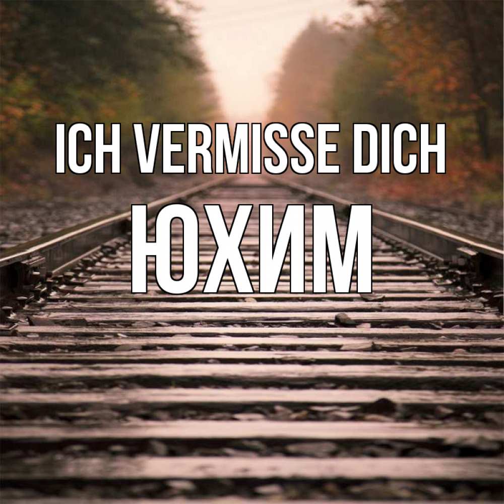 Открытка на каждый день с именем, Юхим Ich vermisse dich приезжай Прикольная открытка с пожеланием онлайн скачать бесплатно 