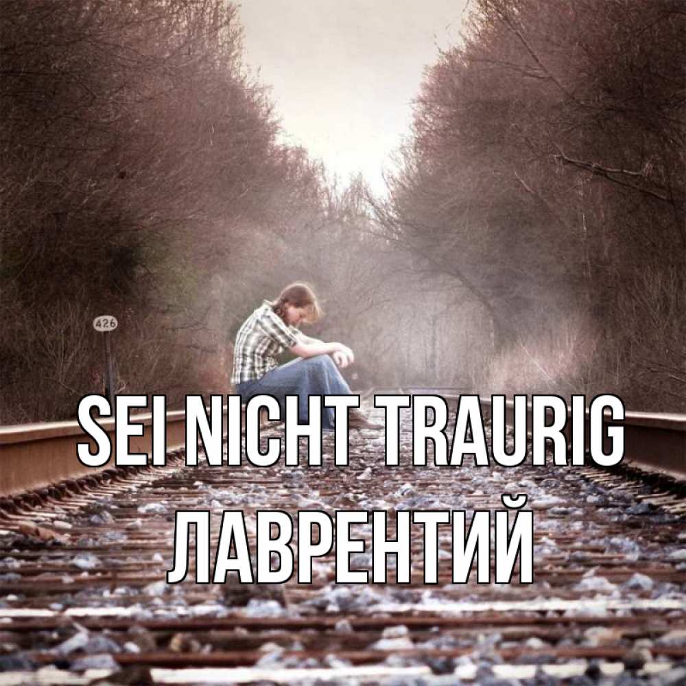 Открытка на каждый день с именем, Лаврентий Sei nicht traurig девушка на рельсах Прикольная открытка с пожеланием онлайн скачать бесплатно 