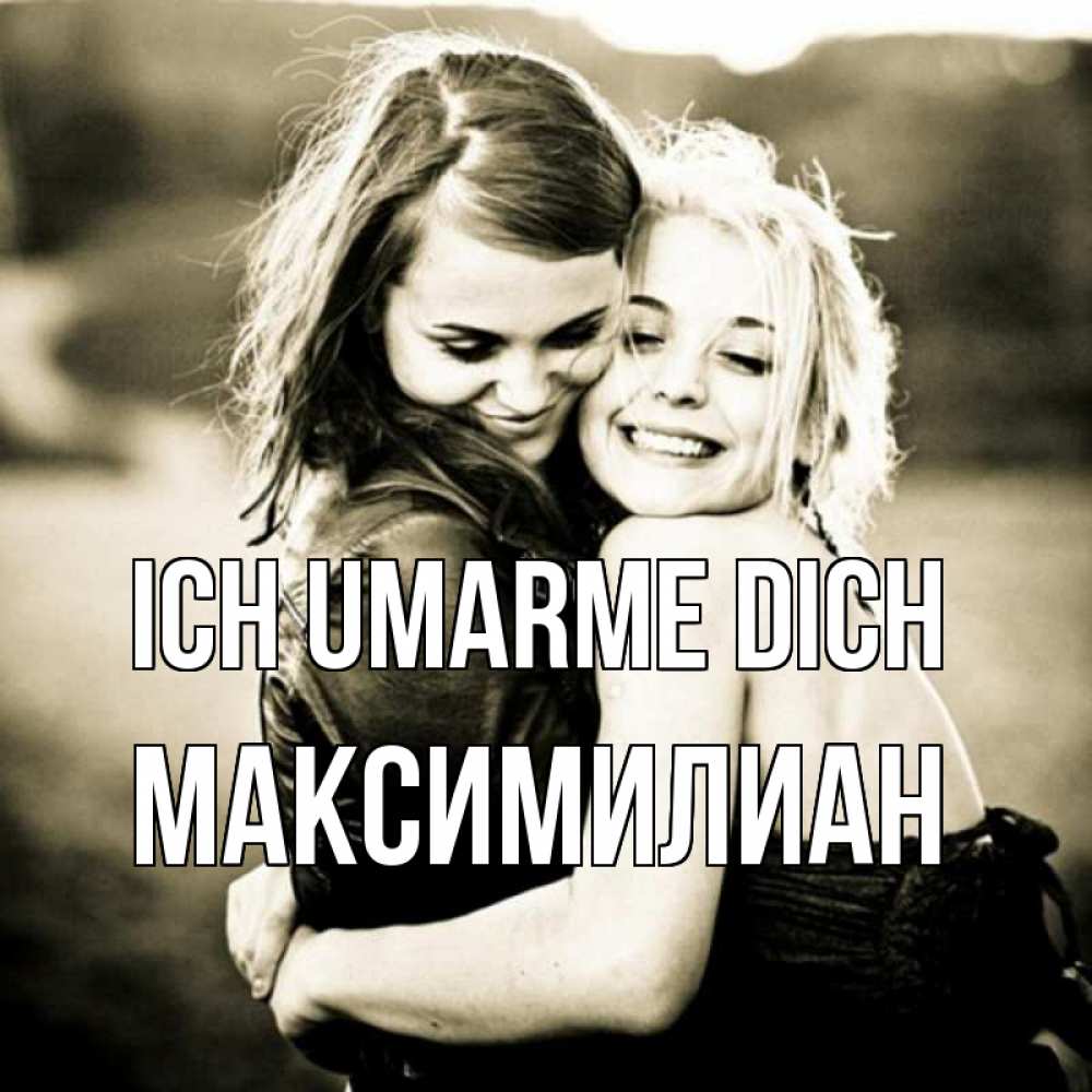 Открытка на каждый день с именем, Максимилиан Ich umarme dich девочки обнимаются Прикольная открытка с пожеланием онлайн скачать бесплатно 