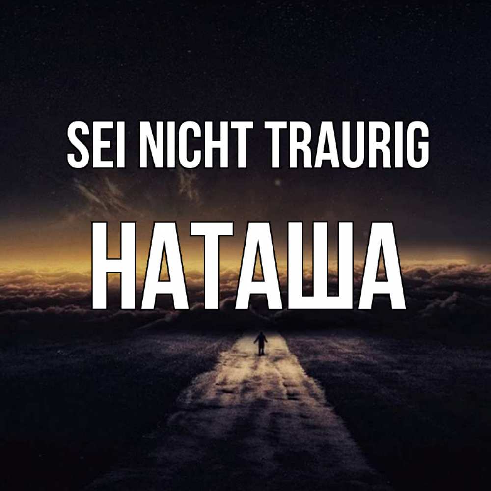 Открытка на каждый день с именем, Наташа Sei nicht traurig дорога в никуда Прикольная открытка с пожеланием онлайн скачать бесплатно 