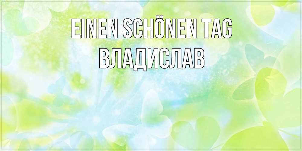 Открытка на каждый день с именем, Владислав Einen schönen Tag абстрактная картинка с пожеланием прекрасного летнего дня Прикольная открытка с пожеланием онлайн скачать бесплатно 