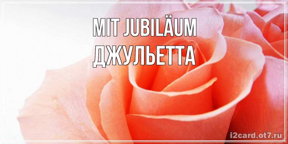 Открытка на каждый день с именем, Джульетта Mit Jubiläum розы для поздравления с днем рождения Прикольная открытка с пожеланием онлайн скачать бесплатно 