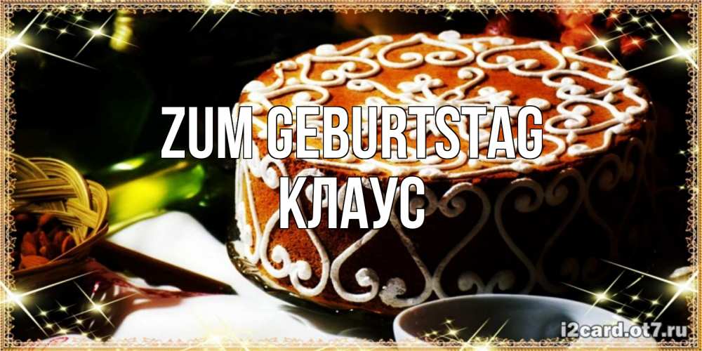 Открытка на каждый день с именем, Клаус Zum Geburtstag открытка с тортом на день рождения Прикольная открытка с пожеланием онлайн скачать бесплатно 