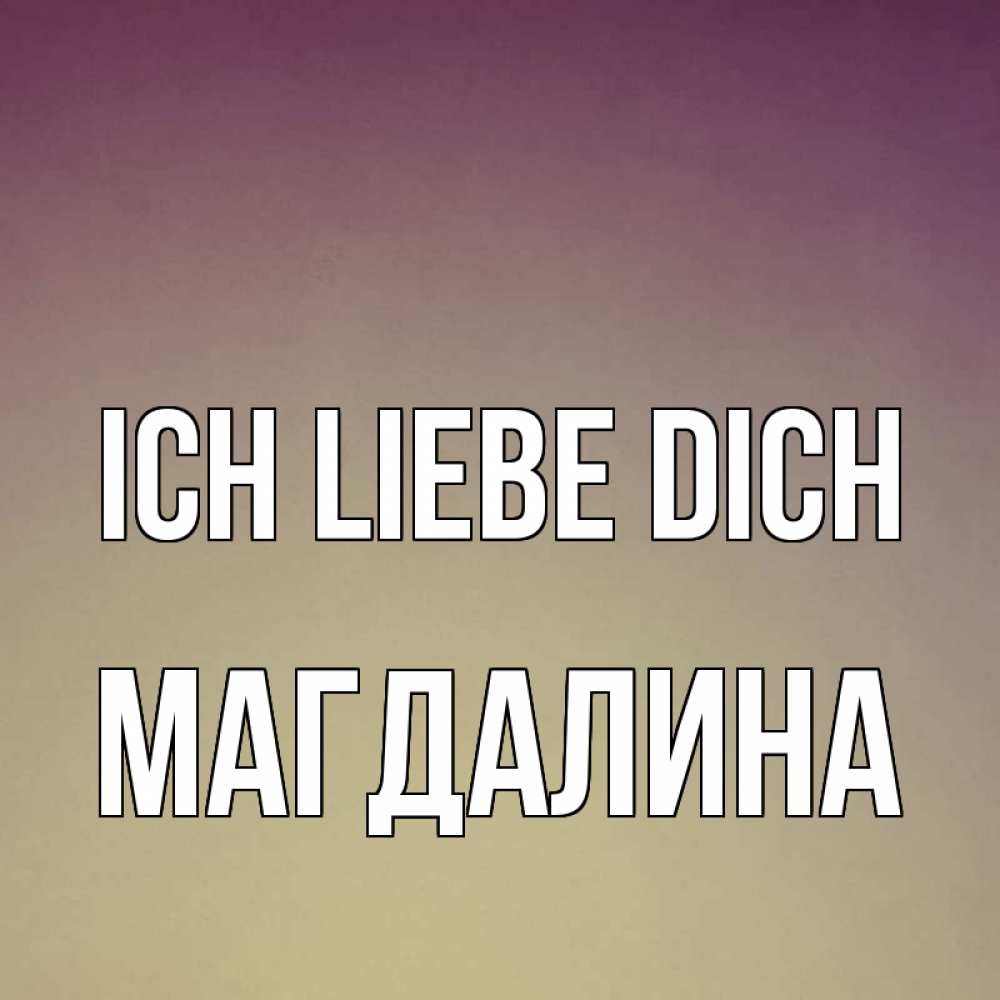 Открытка на каждый день с именем, Магдалина Ich liebe dich для любимой Прикольная открытка с пожеланием онлайн скачать бесплатно 