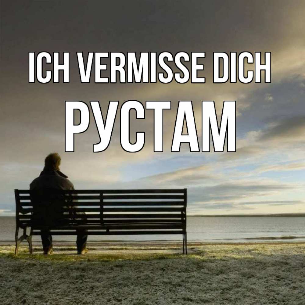 Открытка на каждый день с именем, Рустам Ich vermisse dich лавочка Прикольная открытка с пожеланием онлайн скачать бесплатно 