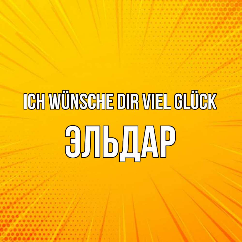 Открытка на каждый день с именем, Эльдар Ich wünsche dir viel Glück фон Прикольная открытка с пожеланием онлайн скачать бесплатно 