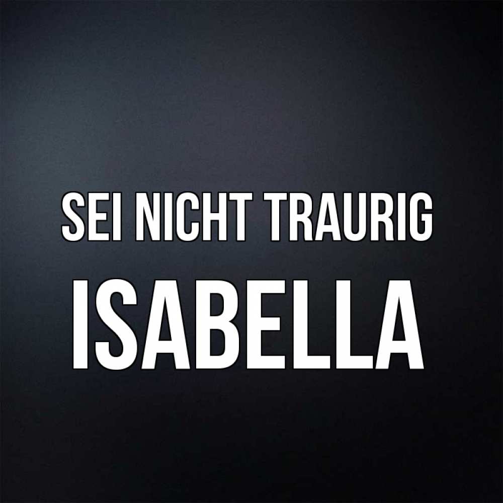 Открытка на каждый день с именем, Isabella Sei nicht traurig Градиент серый Прикольная открытка с пожеланием онлайн скачать бесплатно 