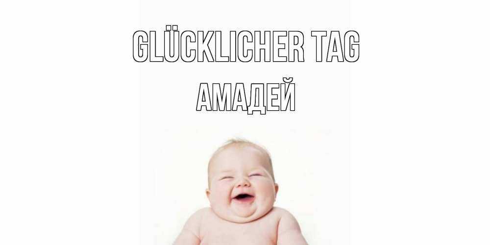 Открытка на каждый день с именем, Амадей Glücklicher Tag открытка для поднятия настроения Прикольная открытка с пожеланием онлайн скачать бесплатно 