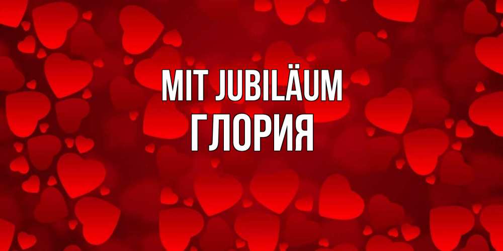 Открытка на каждый день с именем, Глория Mit Jubiläum прекрасные сердечки на открытке с красным фоном Прикольная открытка с пожеланием онлайн скачать бесплатно 