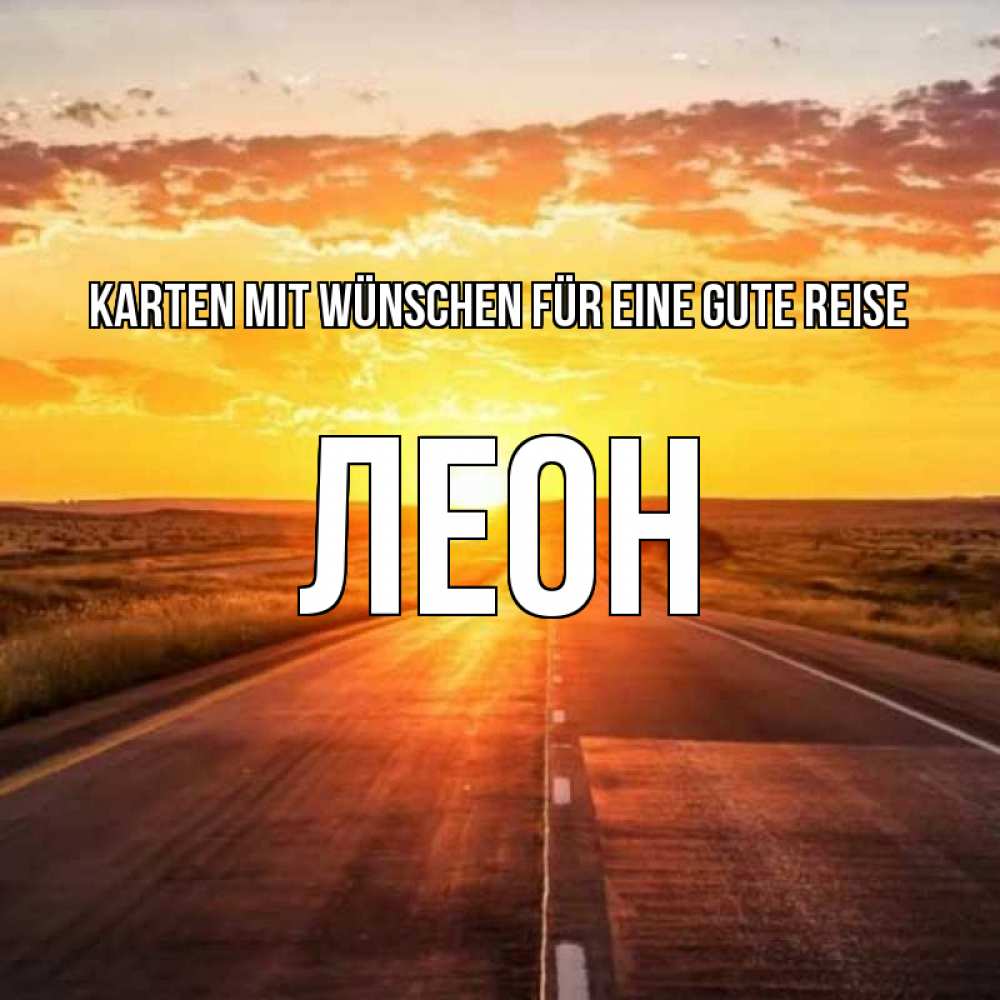 Открытка на каждый день с именем, Леон Karten mit Wünschen für eine gute Reise солнечный свет, закат Прикольная открытка с пожеланием онлайн скачать бесплатно 