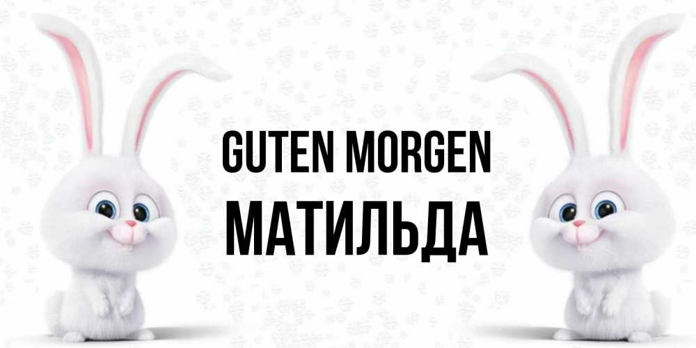 Открытка на каждый день с именем, Матильда Guten Morgen кролики с длинными ушками Прикольная открытка с пожеланием онлайн скачать бесплатно 