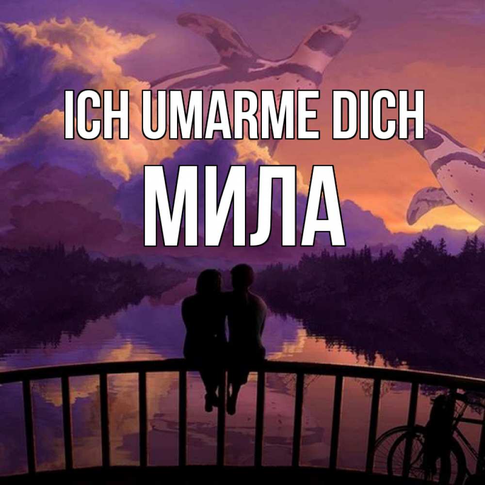 Открытка на каждый день с именем, Мила Ich umarme dich парочка сидит на мосте или на набережной Прикольная открытка с пожеланием онлайн скачать бесплатно 