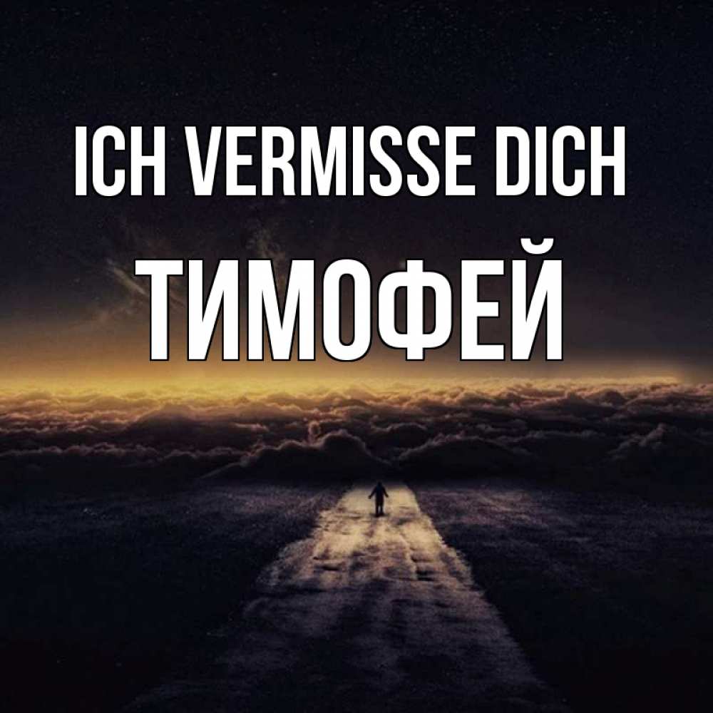 Открытка на каждый день с именем, Тимофей Ich vermisse dich идем Прикольная открытка с пожеланием онлайн скачать бесплатно 