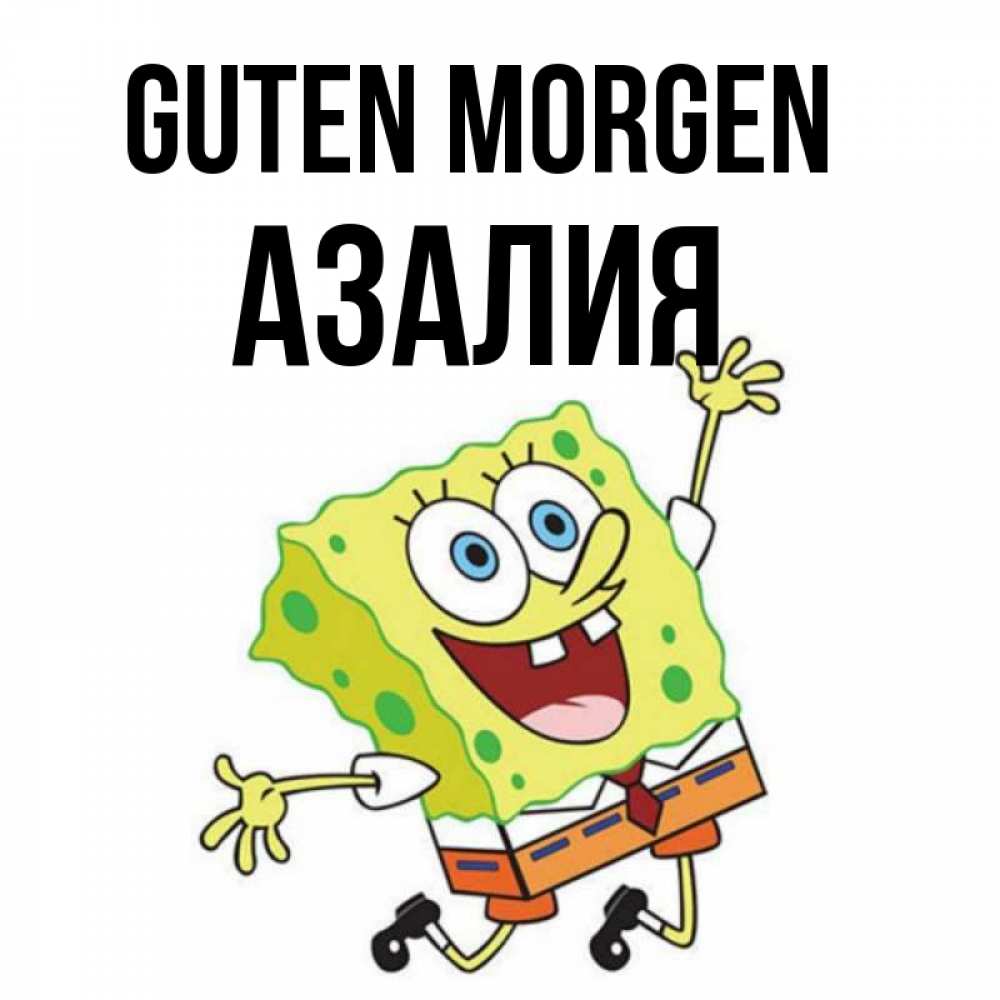 Открытка на каждый день с именем, Азалия Guten Morgen улыбающийся спанч Боб Прикольная открытка с пожеланием онлайн скачать бесплатно 