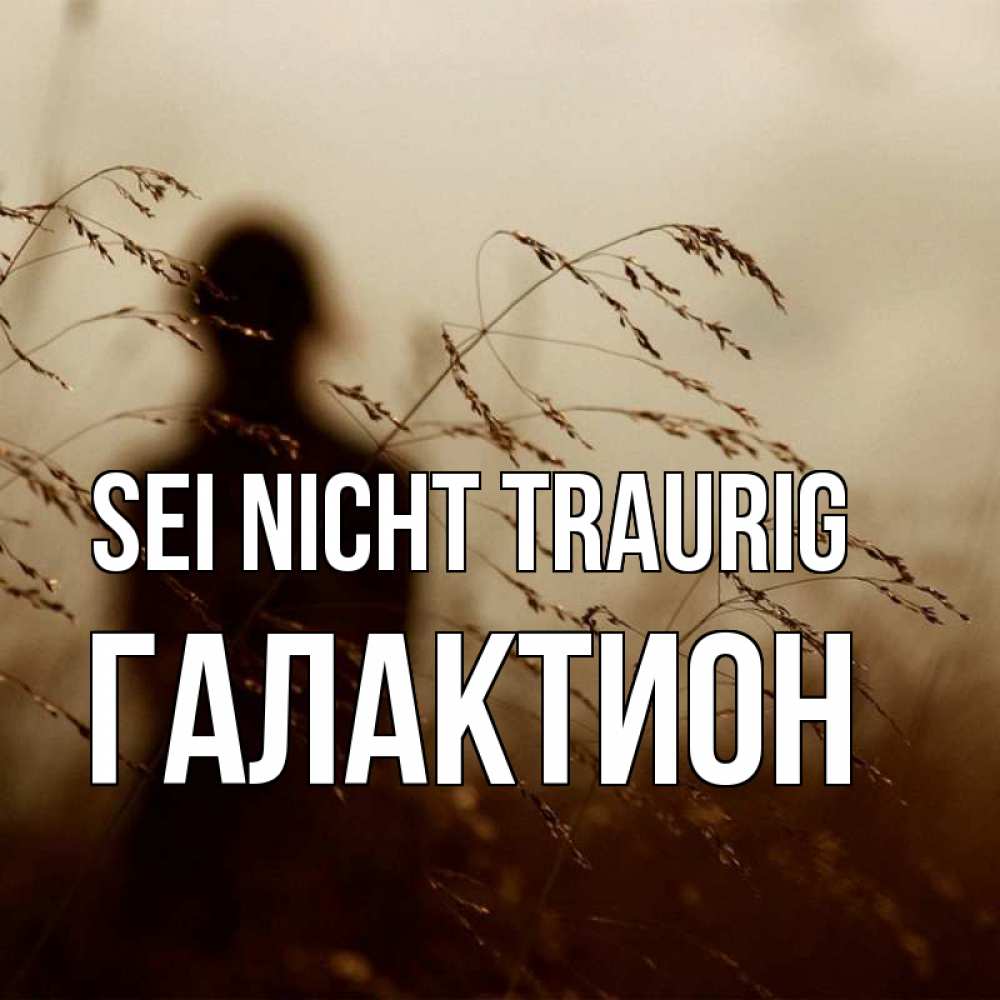 Открытка на каждый день с именем, Галактион Sei nicht traurig грусть Прикольная открытка с пожеланием онлайн скачать бесплатно 