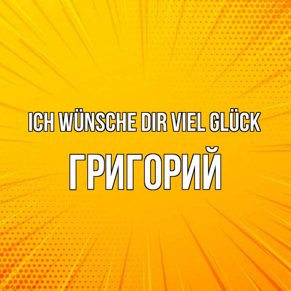 Открытка на каждый день с именем, Григорий Ich wünsche dir viel Glück фон Прикольная открытка с пожеланием онлайн скачать бесплатно 