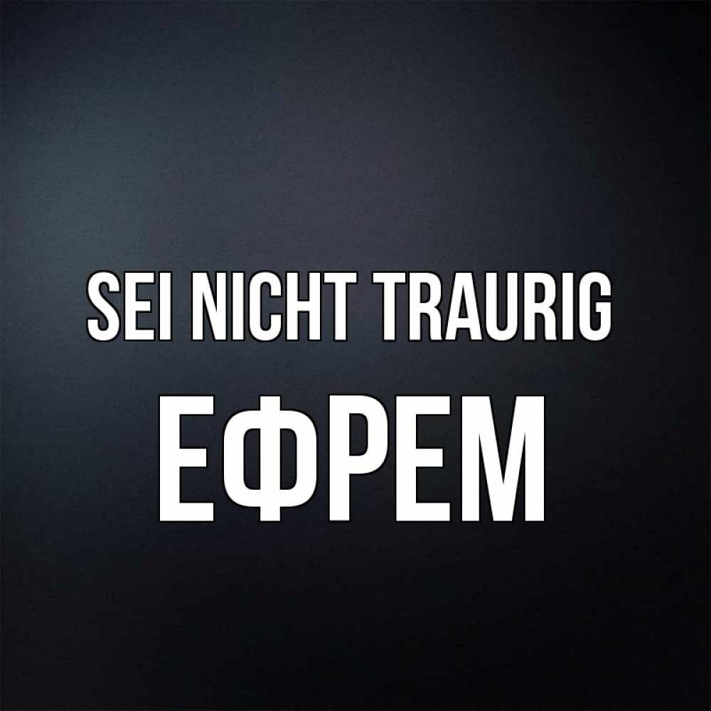 Открытка на каждый день с именем, Ефрем Sei nicht traurig Градиент серый Прикольная открытка с пожеланием онлайн скачать бесплатно 