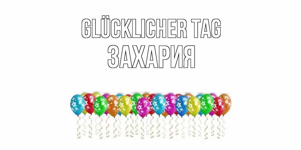 Открытка на каждый день с именем, Захария Glücklicher Tag прекрасного дня Прикольная открытка с пожеланием онлайн скачать бесплатно 