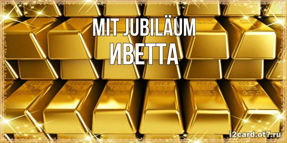 Открытка на каждый день с именем, Иветта Mit Jubiläum открытки с пожеланиями финансовой стабильности Прикольная открытка с пожеланием онлайн скачать бесплатно 