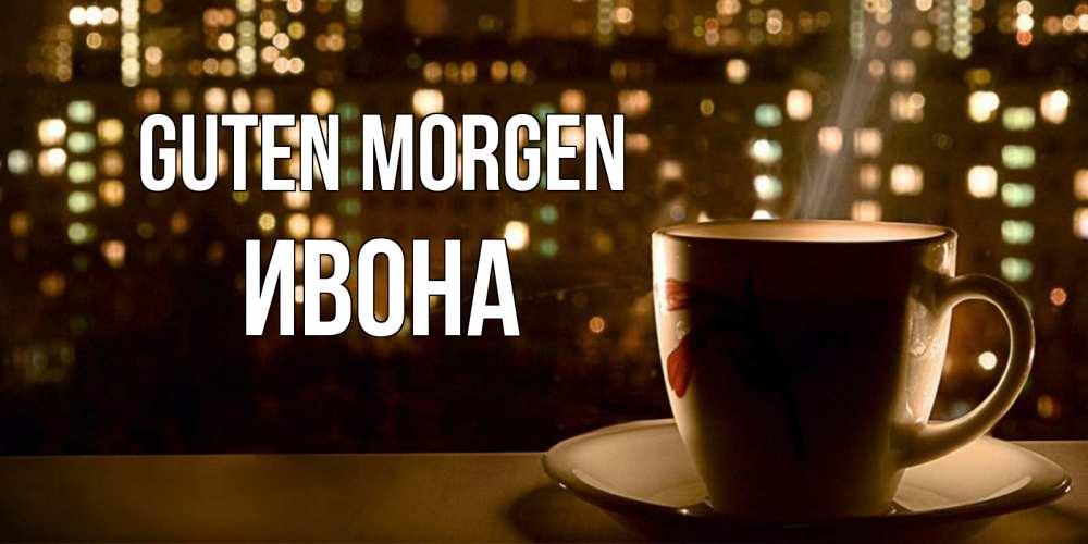 Открытка на каждый день с именем, Ивона Guten Morgen утрешнее настроение Прикольная открытка с пожеланием онлайн скачать бесплатно 