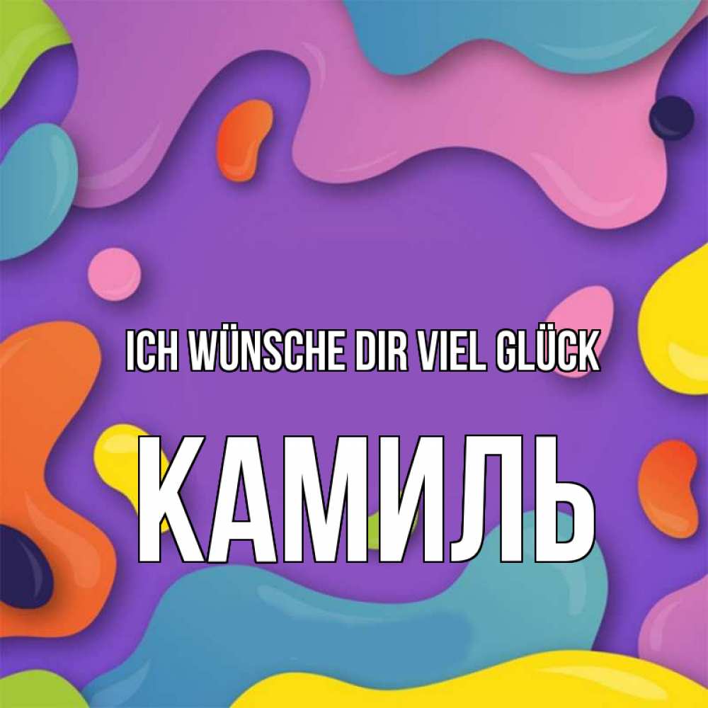 Открытка на каждый день с именем, Камиль Ich wünsche dir viel Glück абстрактное что то Прикольная открытка с пожеланием онлайн скачать бесплатно 