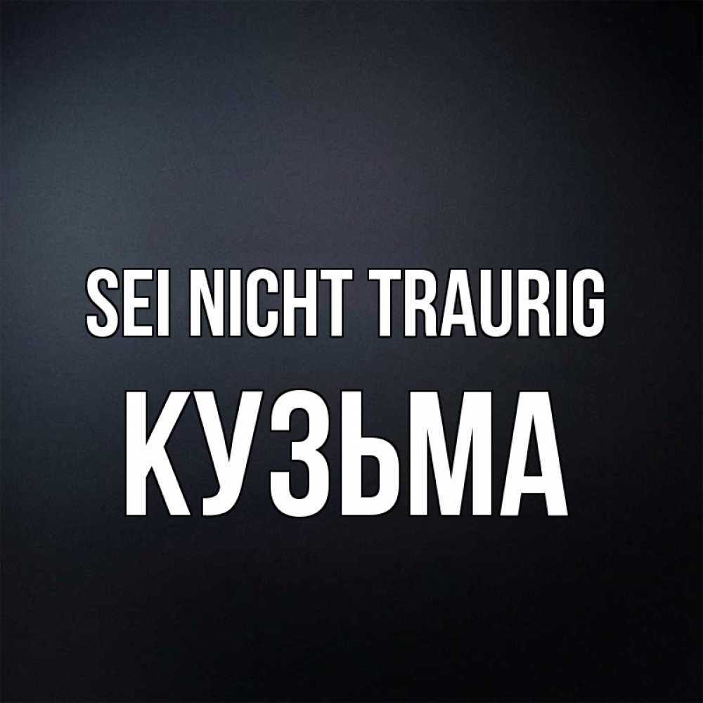 Открытка на каждый день с именем, Кузьма Sei nicht traurig Градиент серый Прикольная открытка с пожеланием онлайн скачать бесплатно 