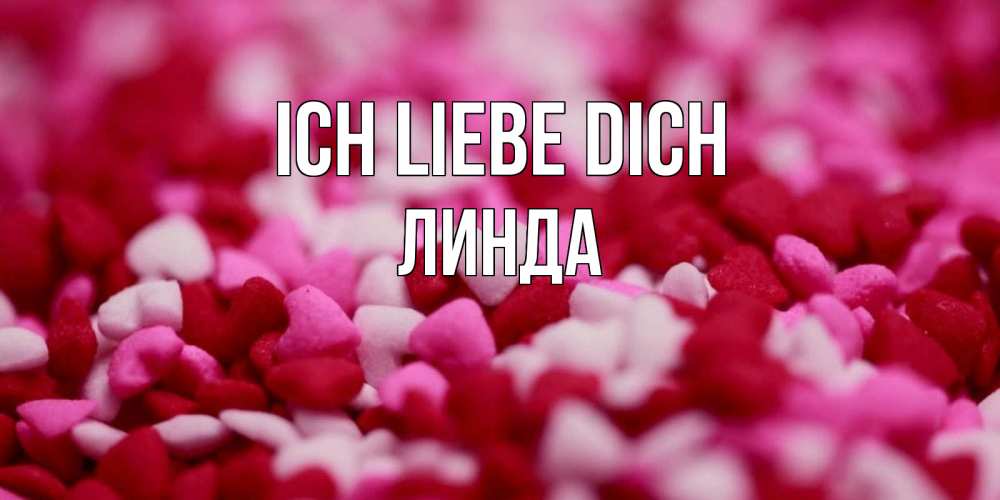 Открытка на каждый день с именем, Линда Ich liebe dich красивая открытка с признанием в любви Прикольная открытка с пожеланием онлайн скачать бесплатно 