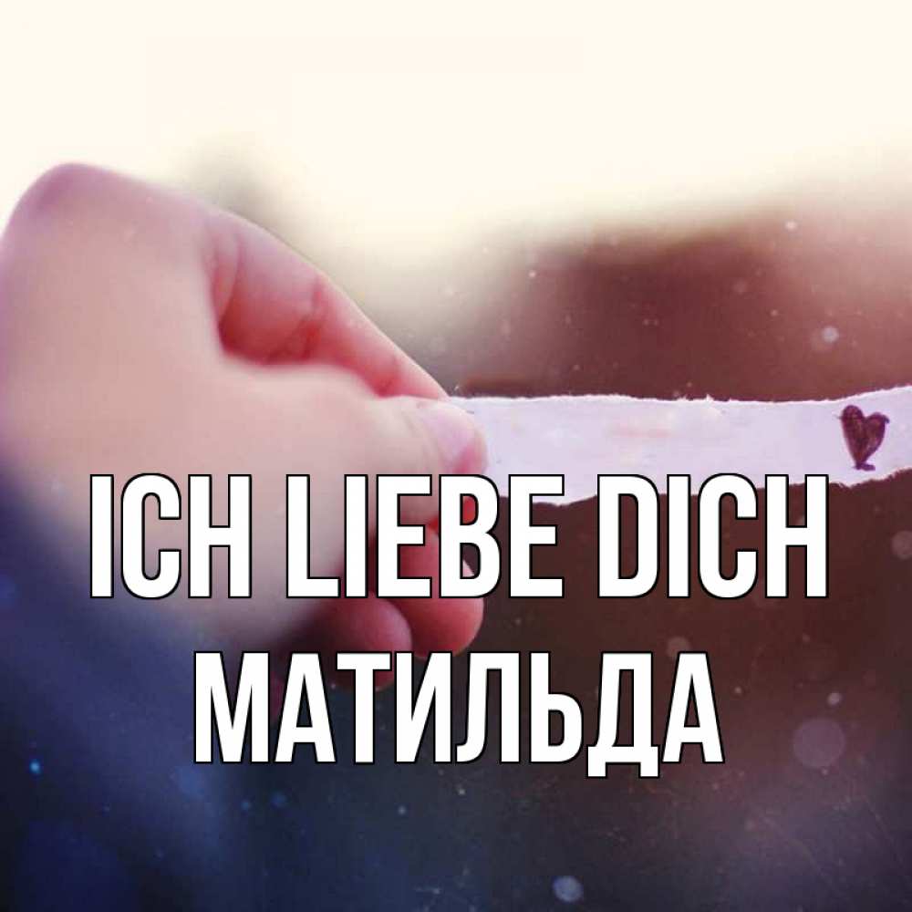 Открытка на каждый день с именем, Матильда Ich liebe dich для тебя Прикольная открытка с пожеланием онлайн скачать бесплатно 