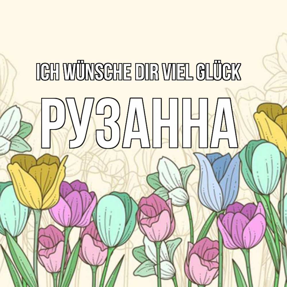 Открытка на каждый день с именем, Рузанна Ich wünsche dir viel Glück тюльпаны Прикольная открытка с пожеланием онлайн скачать бесплатно 