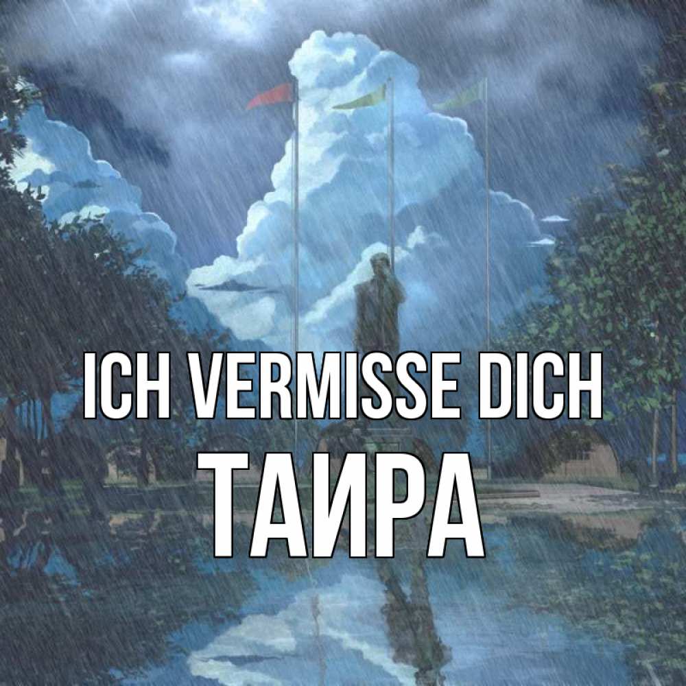 Открытка на каждый день с именем, Таира Ich vermisse dich печалька Прикольная открытка с пожеланием онлайн скачать бесплатно 