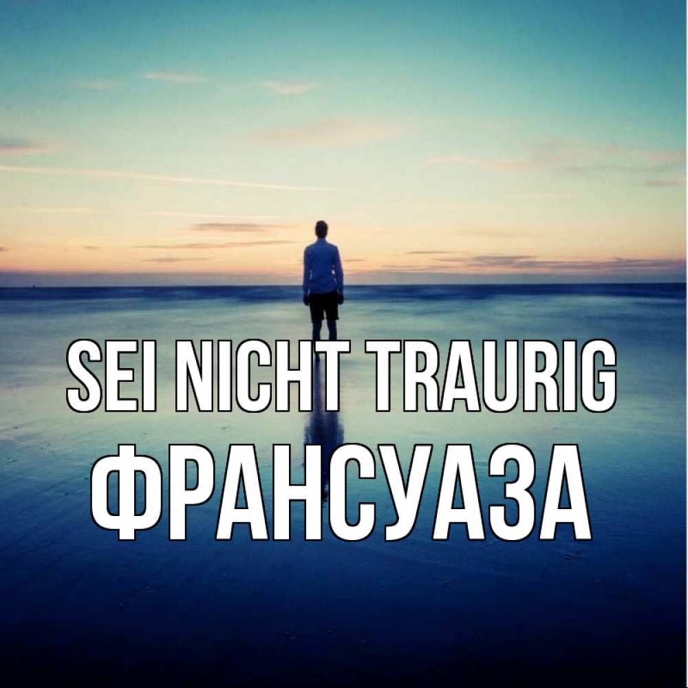 Открытка на каждый день с именем, Франсуаза Sei nicht traurig небо и гладь льда Прикольная открытка с пожеланием онлайн скачать бесплатно 