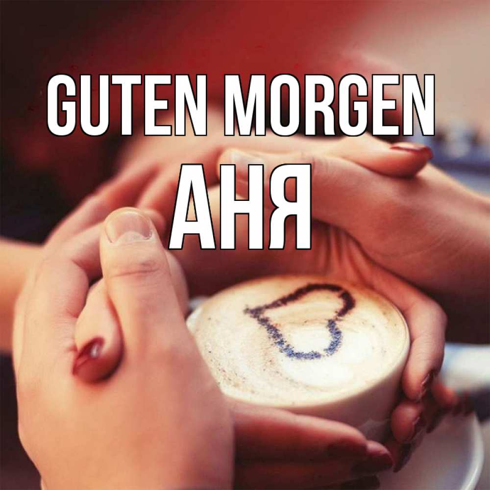 Открытка на каждый день с именем, Аня Guten Morgen мы навсегда вместе Прикольная открытка с пожеланием онлайн скачать бесплатно 