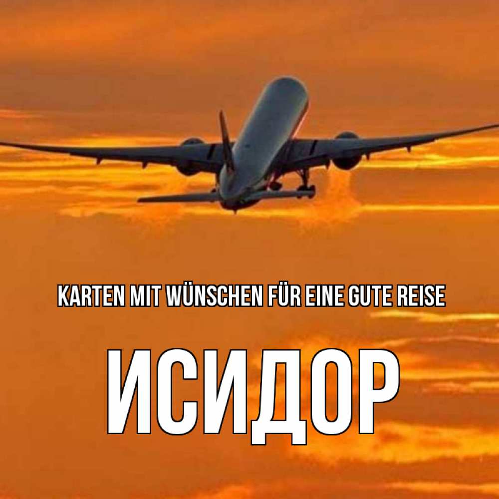 Открытка на каждый день с именем, Исидор Karten mit Wünschen für eine gute Reise оранжевое небо Прикольная открытка с пожеланием онлайн скачать бесплатно 
