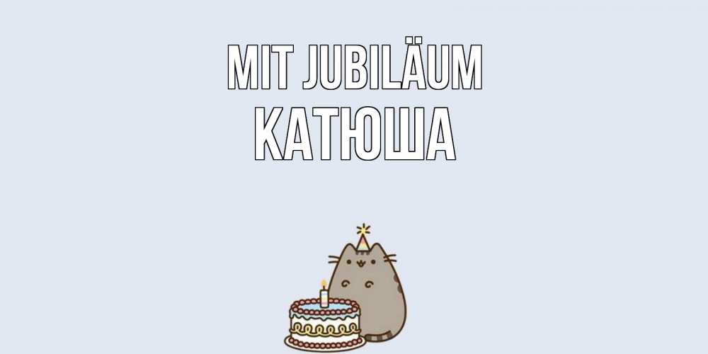 Открытка на каждый день с именем, Катюша Mit Jubiläum кот, торт Прикольная открытка с пожеланием онлайн скачать бесплатно 