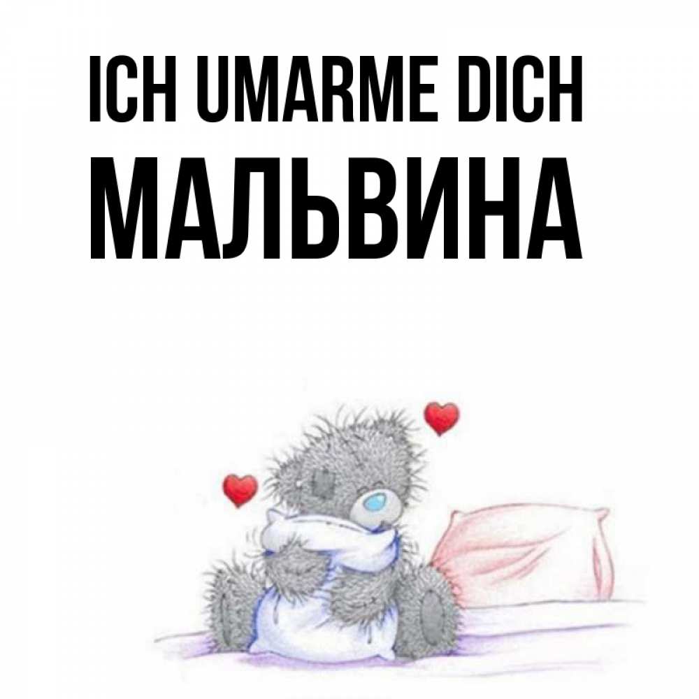 Открытка на каждый день с именем, Мальвина Ich umarme dich сердечки мишка Тедди и кроватка Прикольная открытка с пожеланием онлайн скачать бесплатно 
