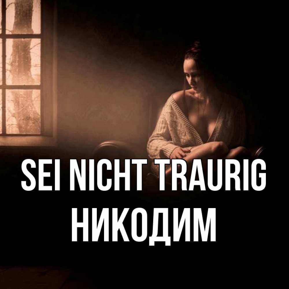 Открытка на каждый день с именем, Никодим Sei nicht traurig сидя у окна Прикольная открытка с пожеланием онлайн скачать бесплатно 
