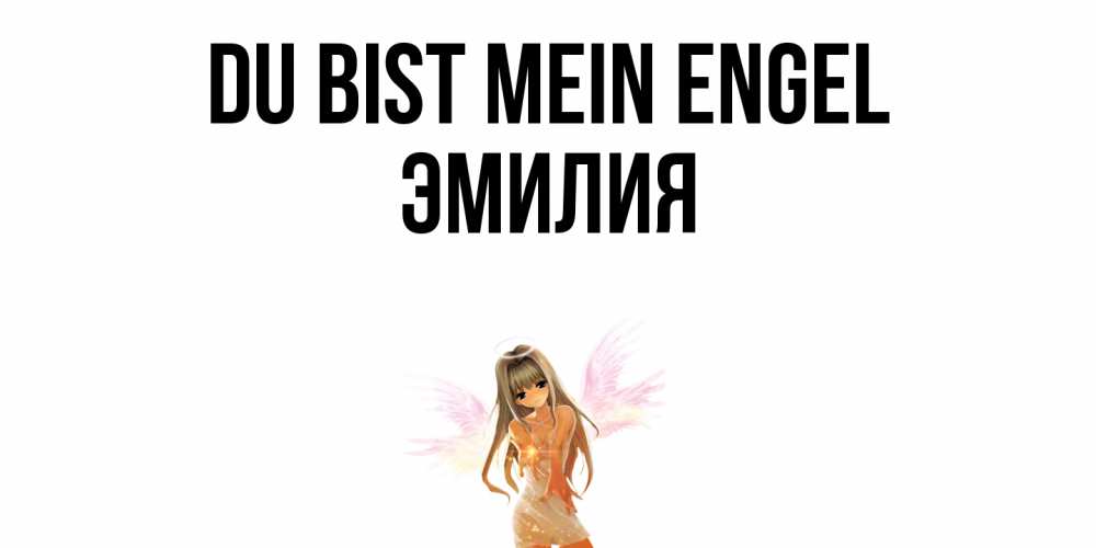 Открытка на каждый день с именем, Эмилия Du bist mein Engel ангел, аниме Прикольная открытка с пожеланием онлайн скачать бесплатно 