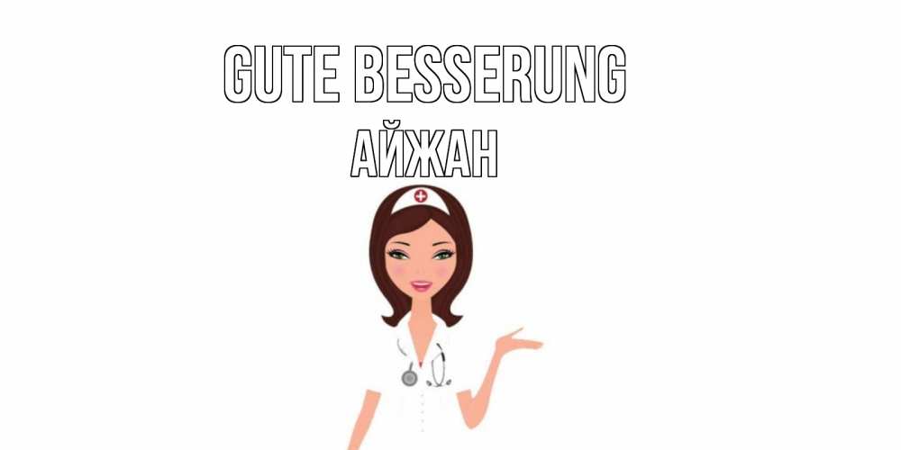 Открытка на каждый день с именем, Айжан Gute Besserung не болей с медсестрой Прикольная открытка с пожеланием онлайн скачать бесплатно 
