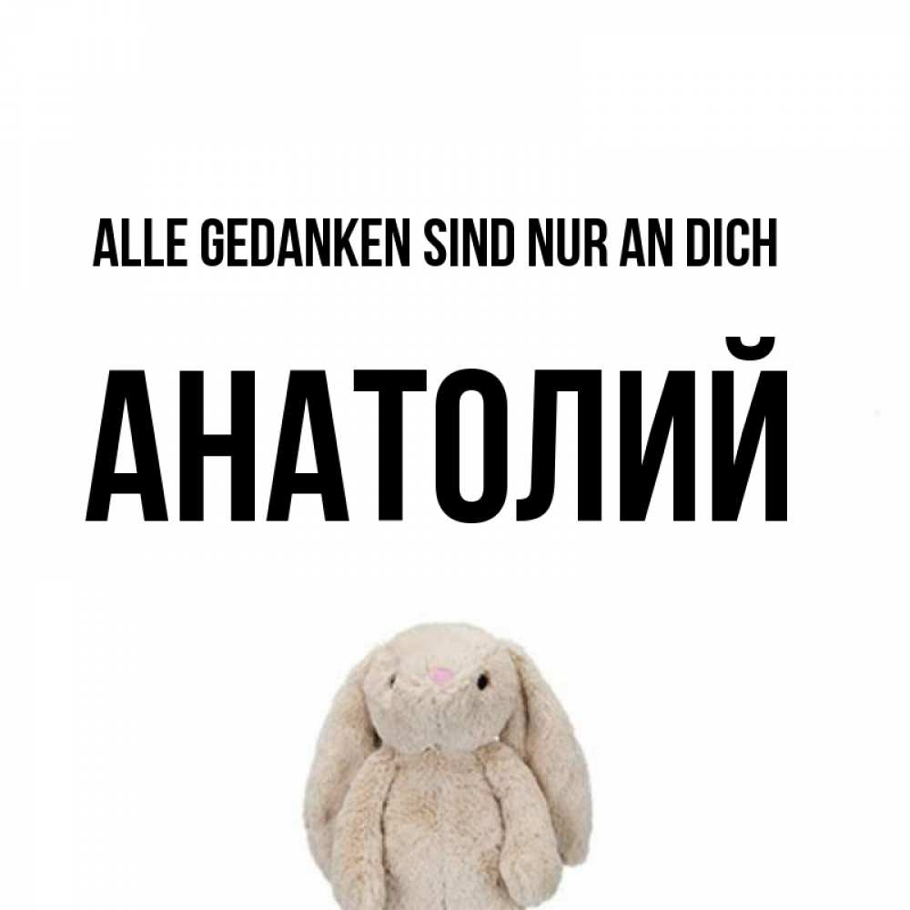 Открытка на каждый день с именем, Анатолий Alle Gedanken sind nur an dich открытки с текстами и подписями Прикольная открытка с пожеланием онлайн скачать бесплатно 