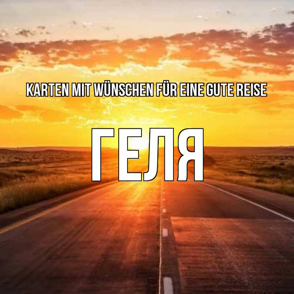 Открытка на каждый день с именем, Геля Karten mit Wünschen für eine gute Reise солнечный свет, закат Прикольная открытка с пожеланием онлайн скачать бесплатно 