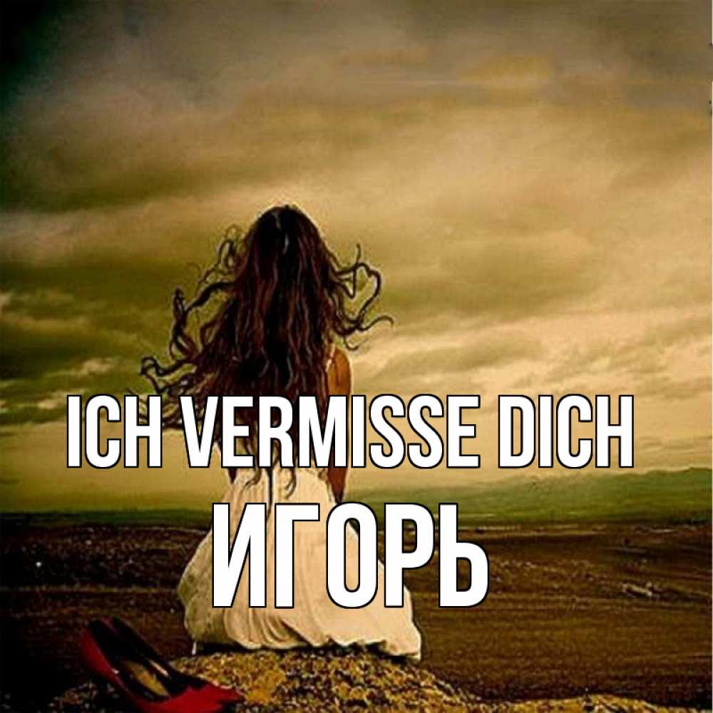 Открытка на каждый день с именем, Игорь Ich vermisse dich возвращайся Прикольная открытка с пожеланием онлайн скачать бесплатно 