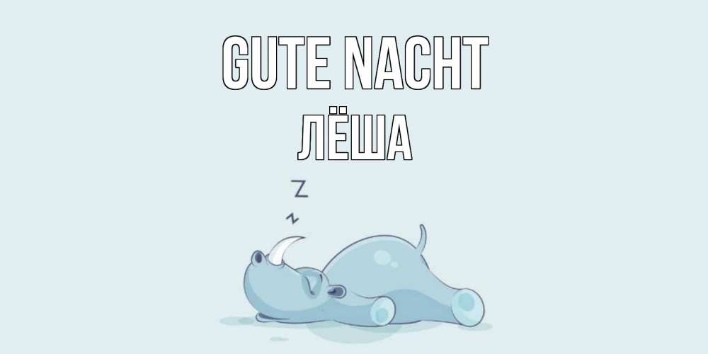 Открытка на каждый день с именем, Лёша Gute Nacht сладких снов с носорогом Прикольная открытка с пожеланием онлайн скачать бесплатно 