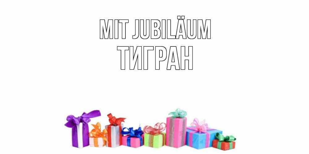 Открытка на каждый день с именем, Тигран Mit Jubiläum Коробка, Прикольная открытка с пожеланием онлайн скачать бесплатно 