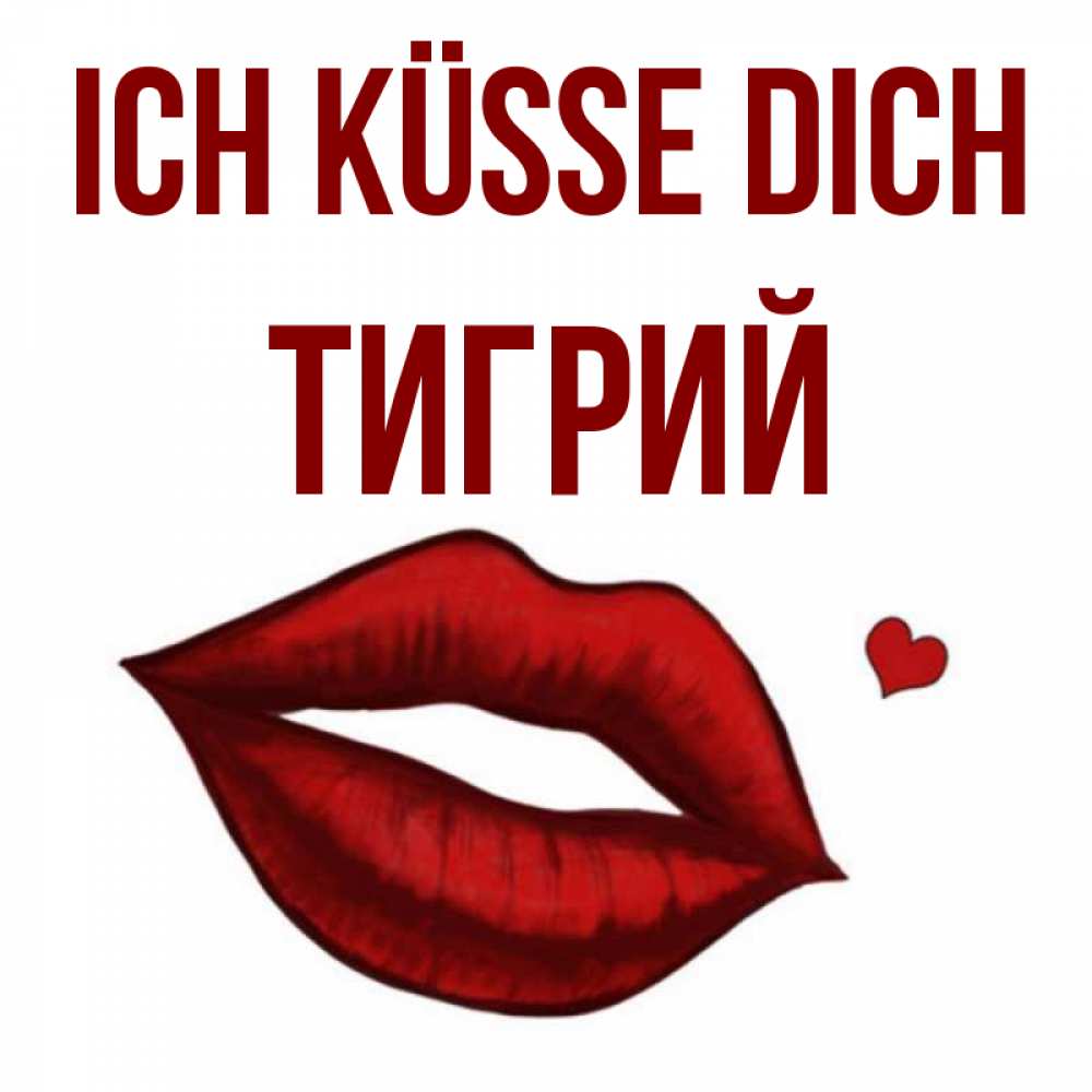 Открытка на каждый день с именем, Тигрий Ich küsse dich сердечко и губы целуют Прикольная открытка с пожеланием онлайн скачать бесплатно 